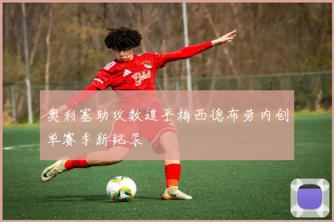 奥利塞助攻数追平梅西德布劳内创单赛季新纪录
