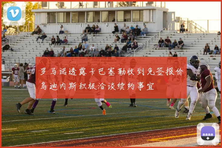 罗马诺透露卡巴塞勒收到免签报价乌迪内斯积极洽谈续约事宜