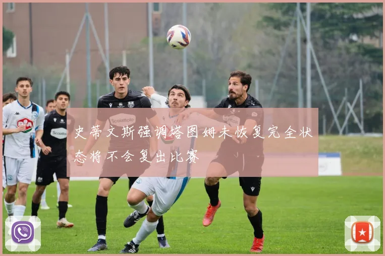 史蒂文斯强调塔图姆未恢复完全状态将不会复出比赛