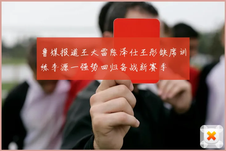 鲁媒报道王大雷陈泽仕王彤缺席训练李源一强势回归备战新赛季